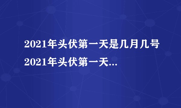 2021年头伏第一天是几月几号2021年头伏第一天是什么时候
