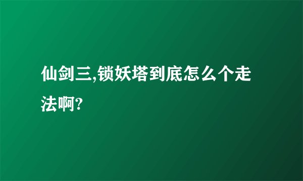 仙剑三,锁妖塔到底怎么个走法啊?