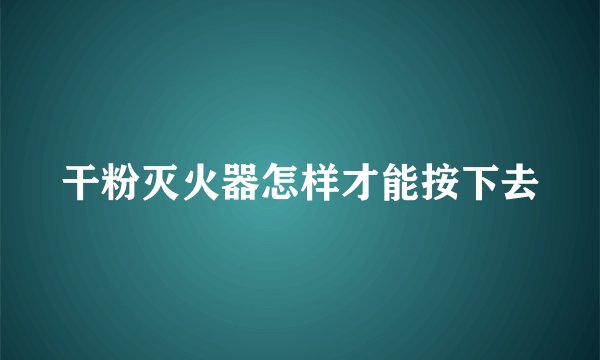 干粉灭火器怎样才能按下去