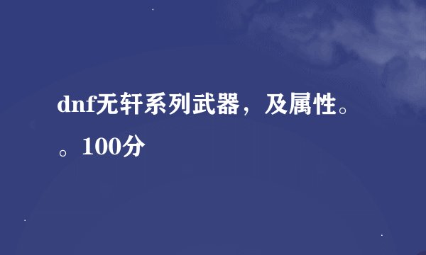 dnf无轩系列武器，及属性。。100分