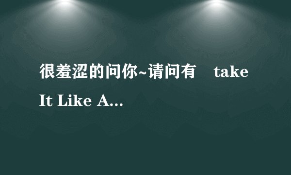 很羞涩的问你~请问有　take It Like A Bitch Boy 吗？这是我同学想要的，我知道它是什么，所以很害羞的说