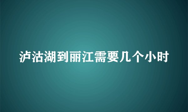 泸沽湖到丽江需要几个小时
