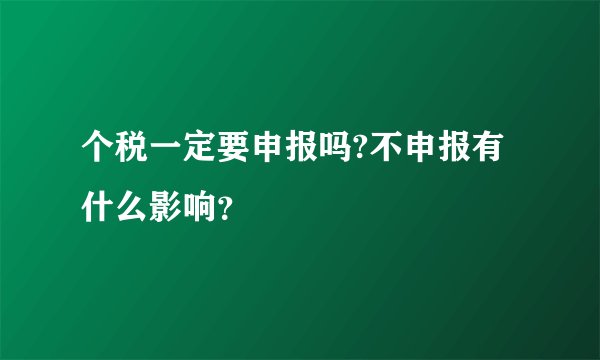 个税一定要申报吗?不申报有什么影响？