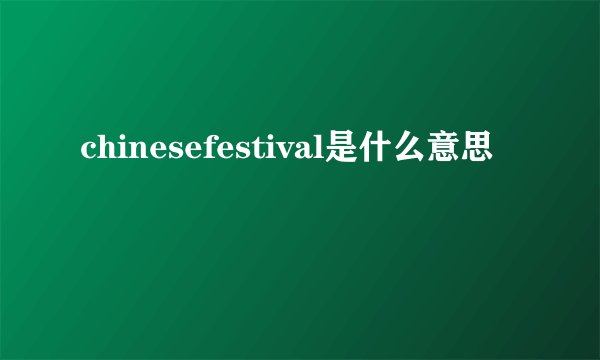 chinesefestival是什么意思