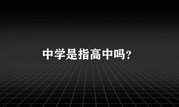 中学是指高中吗？