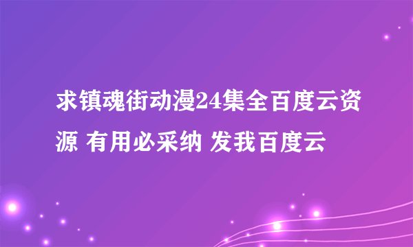 求镇魂街动漫24集全百度云资源 有用必采纳 发我百度云