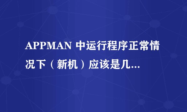 APPMAN 中运行程序正常情况下（新机）应该是几个？各是什么？