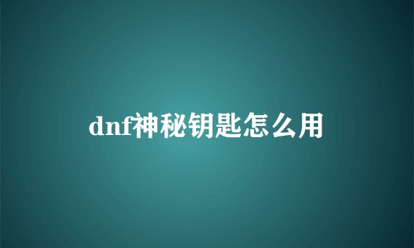 dnf神秘钥匙怎么用