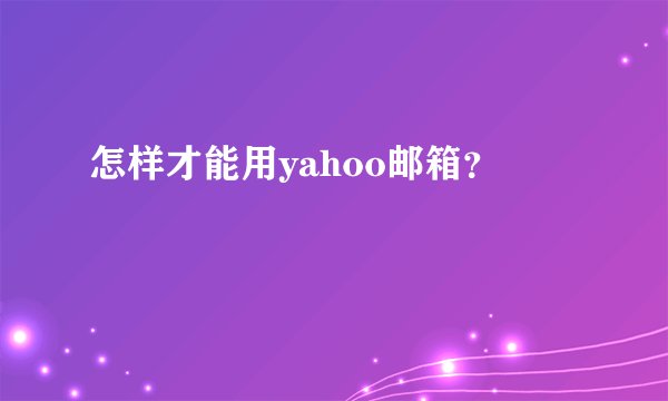 怎样才能用yahoo邮箱？