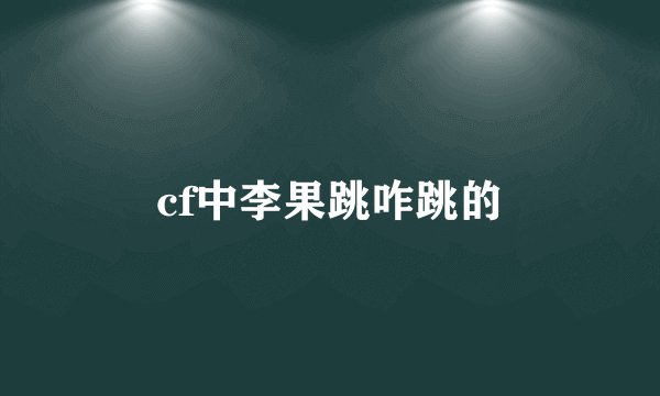 cf中李果跳咋跳的