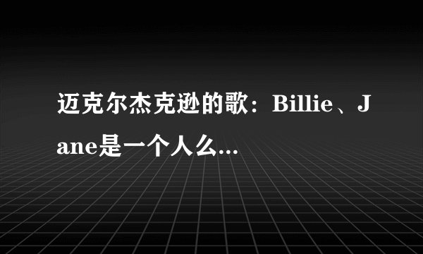 迈克尔杰克逊的歌：Billie、Jane是一个人么？简介？歌曲创作背景？