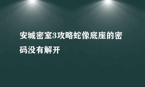 安城密室3攻略蛇像底座的密码没有解开