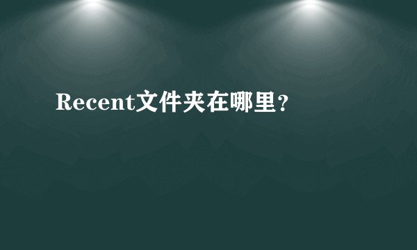 Recent文件夹在哪里？
