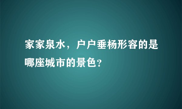 家家泉水，户户垂杨形容的是哪座城市的景色？