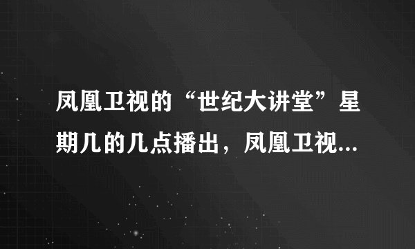凤凰卫视的“世纪大讲堂”星期几的几点播出，凤凰卫视还有其他什么好节目？