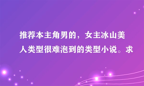 推荐本主角男的，女主冰山美人类型很难泡到的类型小说。求