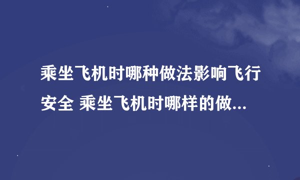 乘坐飞机时哪种做法影响飞行安全 乘坐飞机时哪样的做法影响飞行安全