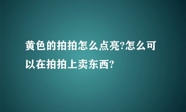 黄色的拍拍怎么点亮?怎么可以在拍拍上卖东西?