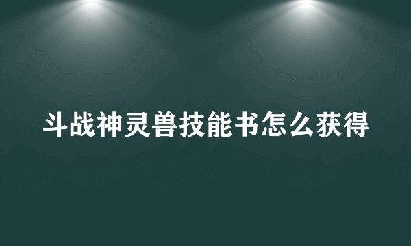 斗战神灵兽技能书怎么获得