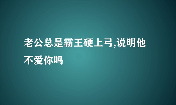 老公总是霸王硬上弓,说明他不爱你吗