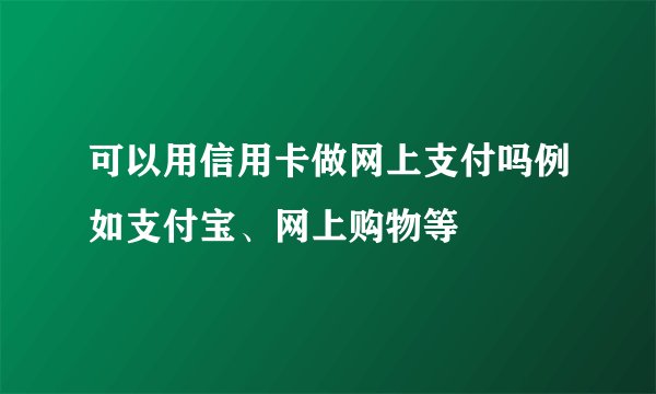 可以用信用卡做网上支付吗例如支付宝、网上购物等
