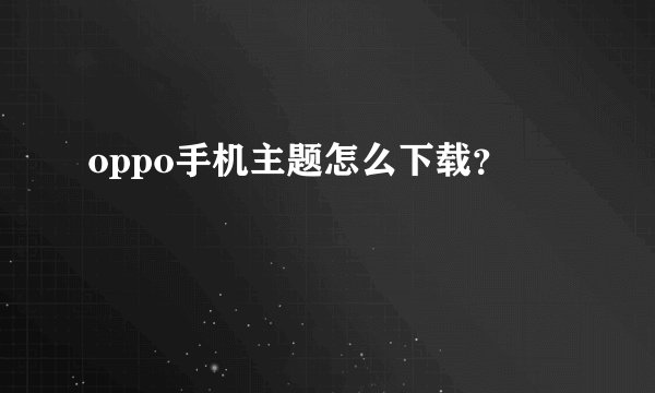 oppo手机主题怎么下载？