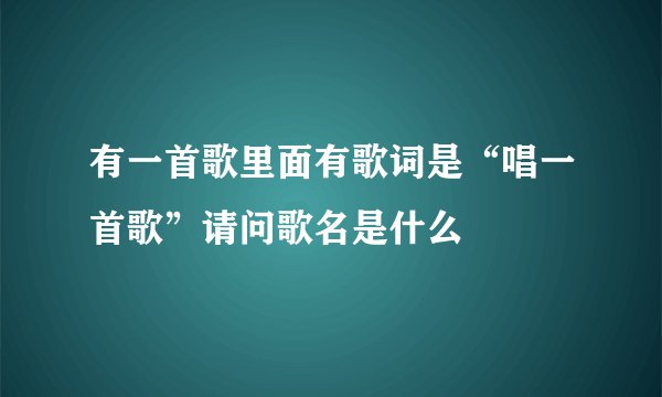 有一首歌里面有歌词是“唱一首歌”请问歌名是什么