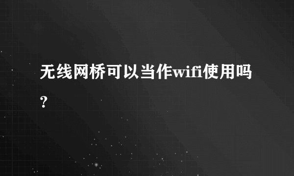 无线网桥可以当作wifi使用吗？