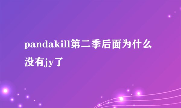 pandakill第二季后面为什么没有jy了