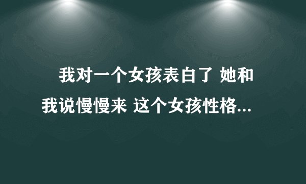 ￼我对一个女孩表白了 她和我说慢慢来 这个女孩性格属于慢热型的女孩 哪我接下去该怎么感动她