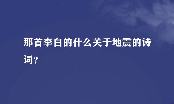 那首李白的什么关于地震的诗词?
