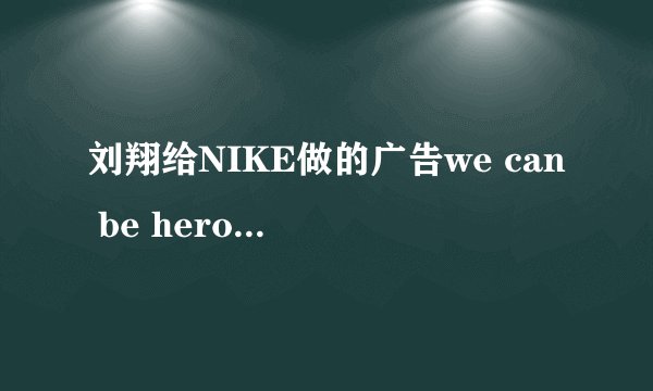 刘翔给NIKE做的广告we can be heros中文歌词谁知道