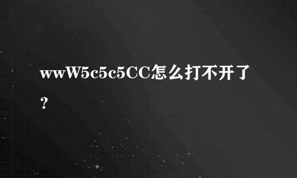 wwW5c5c5CC怎么打不开了？