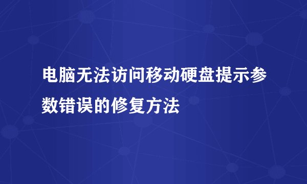 电脑无法访问移动硬盘提示参数错误的修复方法