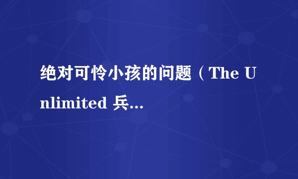 绝对可怜小孩的问题（The Unlimited 兵部京介）