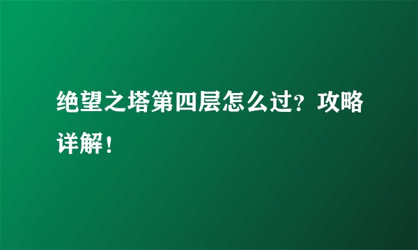 绝望之塔第四层怎么过？攻略详解！