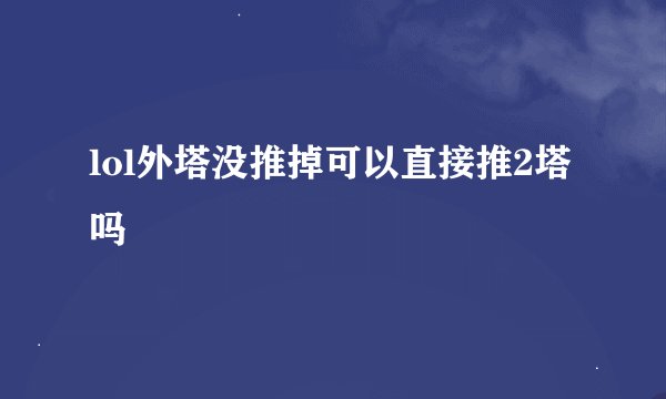 lol外塔没推掉可以直接推2塔吗