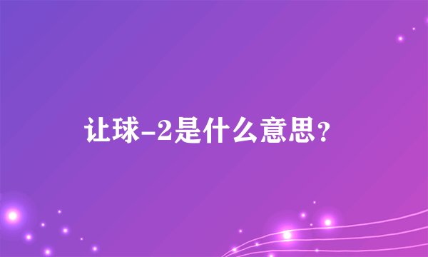 让球-2是什么意思？