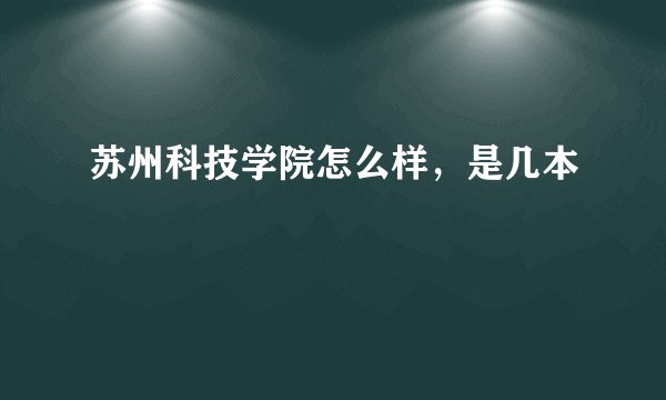 苏州科技学院怎么样，是几本