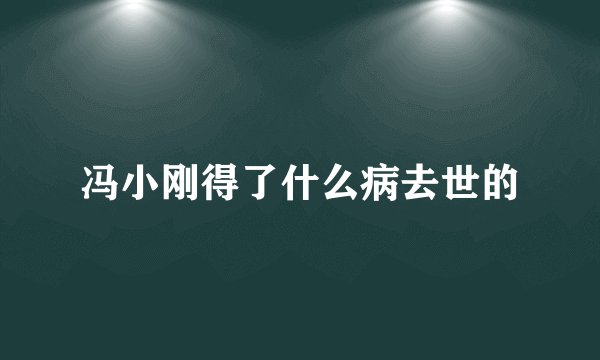 冯小刚得了什么病去世的