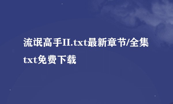 流氓高手II.txt最新章节/全集txt免费下载