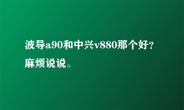 波导a90和中兴v880那个好？麻烦说说。
