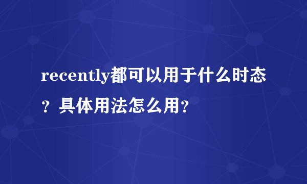 recently都可以用于什么时态？具体用法怎么用？