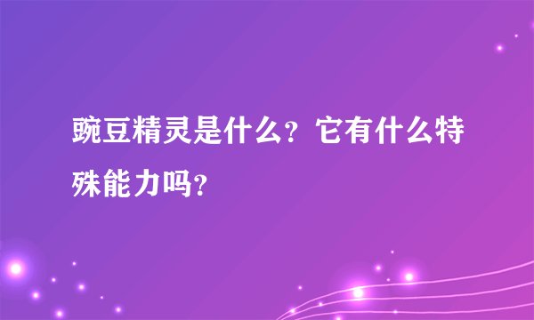 豌豆精灵是什么？它有什么特殊能力吗？