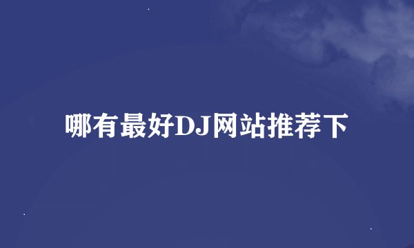哪有最好DJ网站推荐下