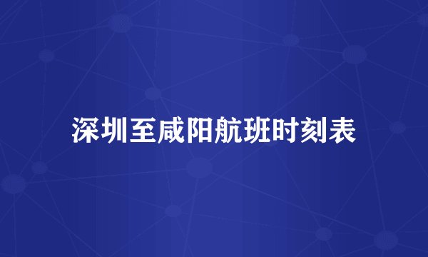 深圳至咸阳航班时刻表