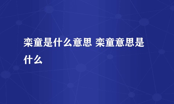 栾童是什么意思 栾童意思是什么