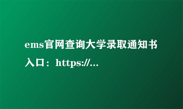 ems官网查询大学录取通知书入口：https://www.ems.com.cn/queryList