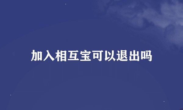 加入相互宝可以退出吗