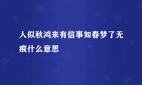 人似秋鸿来有信事如春梦了无痕什么意思